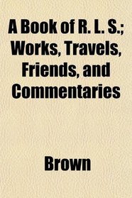 A Book of R. L. S.; Works, Travels, Friends, and Commentaries