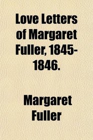 Love Letters of Margaret Fuller, 1845-1846.