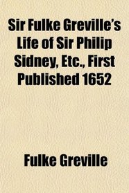 Sir Fulke Greville's Life of Sir Philip Sidney, Etc., First Published 1652