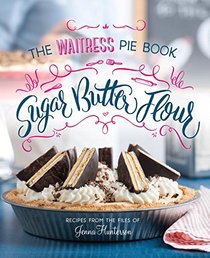 Sugar, Butter, Flour: The Waitress Pie Book