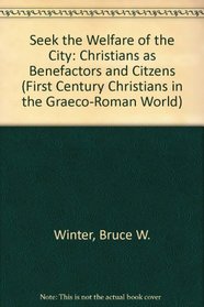 Seek the Welfare of the City: Christians as Benefactors and Citzens (First Century Christians in the Graeco-Roman World)