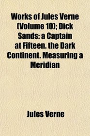 Works of Jules Verne (Volume 10); Dick Sands: a Captain at Fifteen. the Dark Continent. Measuring a Meridian