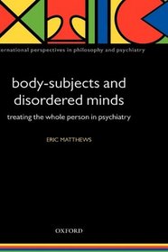 Body-Subjects and Disordered Minds: Treating the 'Whole' Person in Psychiatry (International Perspectives in Philosophy and Psychiatry)