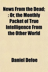 News From the Dead;: Or, the Monthly Packet of True Intelligence From the Other World