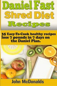 Daniel Fast Shred Diet Recipes:: 35 Easy-To-Cook healthy recipes, lose 7 pounds in 7 days on the Daniel Plan.