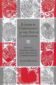 Judaism and Christianity in the Age of Constantine: History, Messiah, Israel, and the Initial Confrontation (Chicago Studies in the History of Judaism)