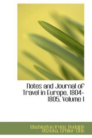 Notes and Journal of Travel in Europe, 1804-1805, Volume I