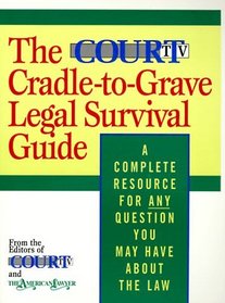 The Court TV Cradle-to-Grave Legal Survival Guide : A Complete Resource for Any Question You May Have About the Law