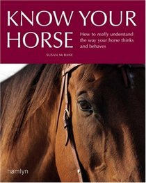 Know Your Horse: How to Really Understand the Way Your Horse Thinks and Behaves