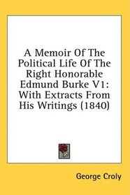 A Memoir Of The Political Life Of The Right Honorable Edmund Burke V1: With Extracts From His Writings (1840)