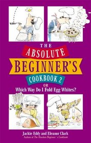 The Absolute Beginner's Cookbook 2: or Which Way Do I Fold Egg Whites?