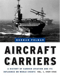Aircraft Carriers: A History of Carrier Aviation and Its Influence on World Events, Volume 1: 1909-1945