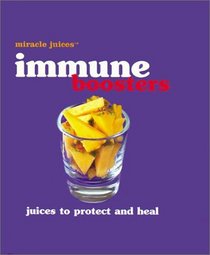 Miracle JuicesT: Immune Boosters: Juices to Protect and Heal