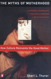 Myths of Motherhood : How Culture Reinvents the Good Mother