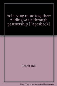 Achieving more together: Adding value through partnership [Paperback]