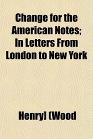 Change for the American Notes; In Letters From London to New York