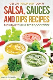Salsa, Sauces and Dips Recipes - The Ultimate Salsa Recipe Cookbook: Get On The Dip Diet Today!