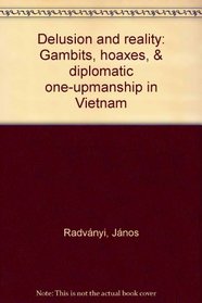 Delusion and reality: Gambits, hoaxes, & diplomatic one-upmanship in Vietnam