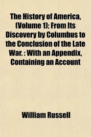 The History of America, (Volume 1); From Its Discovery by Columbus to the Conclusion of the Late War.: With an Appendix, Containing an Account
