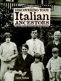 Genealogists Guide to Discovering Your Italian Ancestors: How to Find and Record Your Unique Heritage