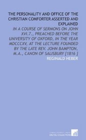 The Personality and Office of the Christian Comforter Asserted and Explained: In a Course of Sermons on John XVI.7., Preached Before the University of ... Bampton, M.a., Canon of Salisbury [1816 ]