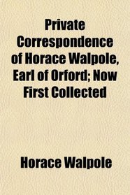 Private Correspondence of Horace Walpole, Earl of Orford; Now First Collected