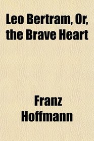 Leo Bertram, Or, the Brave Heart