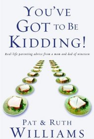 You'Ve Got to Be Kidding!: Real-life Parenting Advice from a Mom and Dad of Nineteen