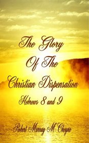 The Glory of the Christian Dispensation (Hebrews 8 & 9)