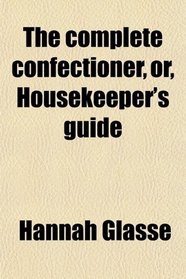 The complete confectioner, or, Housekeeper's guide