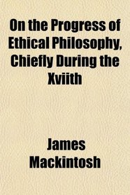 On the Progress of Ethical Philosophy, Chiefly During the Xviith