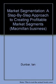 Market Segmentation: A Step-By-Step Approach to Creating Profitable Market Segments (Macmillan business)