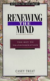 Renewing the Mind: The Key to Transformation (Treat, Casey. Renewing the Mind Library.)