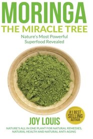Moringa The Miracle Tree: Nature's Most Powerful Superfood Revealed, Nature's All In One Plant for Detox, Natural Weight Loss, Natural Health ... Tea, Coconut Oil, Natural Diet) (Volume 1)