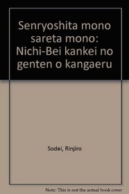 Senryoshita mono sareta mono: Nichi-Bei kankei no genten o kangaeru (Japanese Edition)