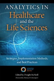 Analytics in Healthcare and the Life Sciences: Strategies, Implementation Methods, and Best Practices