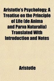 Aristotle's Psychology; A Treatise on the Principle of Life (de Anima and Parva Naturalia) Translated With Introduction and Notes