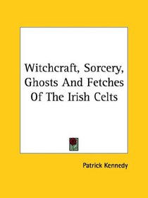 Witchcraft, Sorcery, Ghosts And Fetches Of The Irish Celts