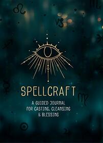 Spellcraft: A Guided Journal for Casting, Cleansing, and Blessing (Volume 2) (Everyday Inspiration Journals, 2)