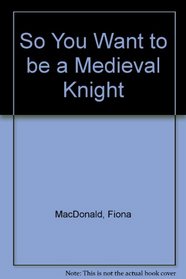 So You Want to Be a Medieval Knight
