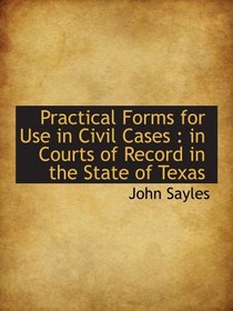 Practical Forms for Use in Civil Cases : in Courts of Record in the State of Texas