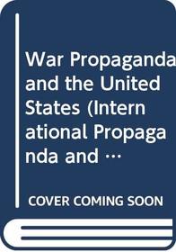 War Propaganda and the United States (International Propaganda and Communications)