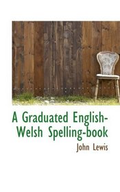 A Graduated English-Welsh Spelling-book