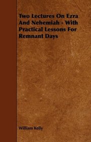 Two Lectures On Ezra And Nehemiah - With Practical Lessons For Remnant Days