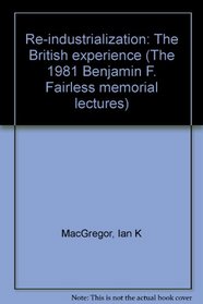 Re-industrialization: The British experience (The 1981 Benjamin F. Fairless memorial lectures)