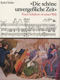 Die schone unvergessliche Zeit: Franz Schubert in seiner Welt (German Edition)