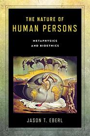The Nature of Human Persons: Metaphysics and Bioethics (Notre Dame Studies in Medical Ethics and Bioethics)