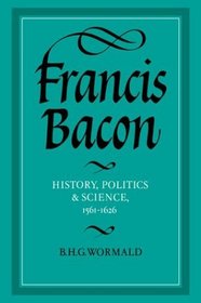Francis Bacon: History, Politics and Science, 1561-1626 (Cambridge Studies in the History and Theory of Politics)
