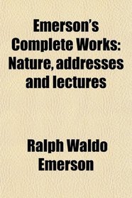 Emerson's Complete Works: Nature, addresses and lectures