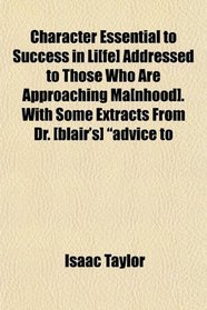 Character Essential to Success in Li[fe] Addressed to Those Who Are Approaching Ma[nhood]. With Some Extracts From Dr. [blair's] 